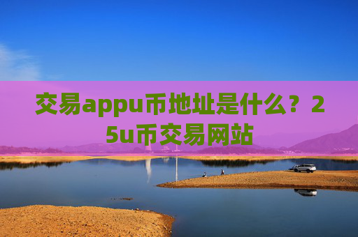 交易appu币地址是什么?25u币交易网站