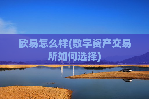 欧易怎么样(数字资产交易所如何选择)