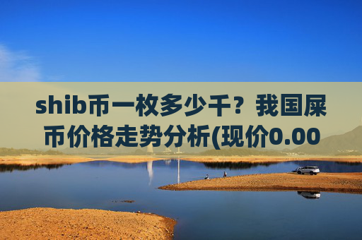shib币一枚多少千?我国屎币价格走势分析(现价0.00013664元)
