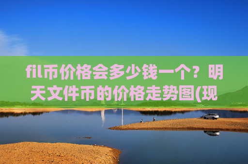 fil币价格会多少钱一个？明天文件币的价格走势图(现价32.4878元)