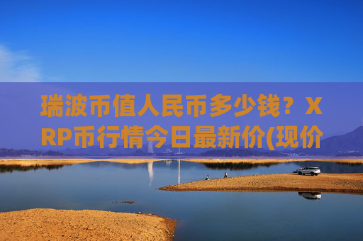 瑞波币值人民币多少钱？XRP币行情今日最新价(现价15.6863元)