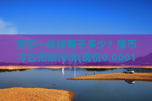 屎币一块钱等于多少?屎币今日预期行情(现价0.00014531元)