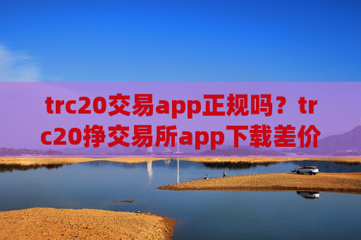 trc20交易app正规吗?trc20挣交易所app下载差价