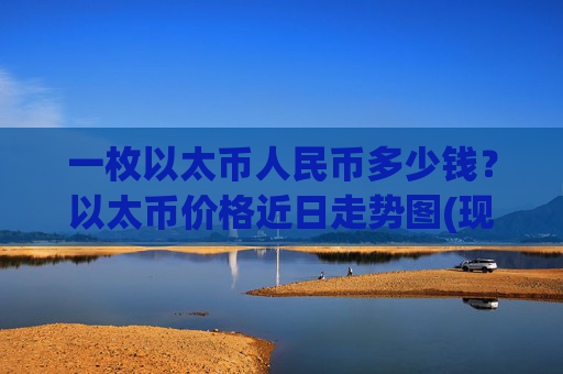 一枚以太币人民币多少钱?以太币价格近日走势图(现价23717.5元)