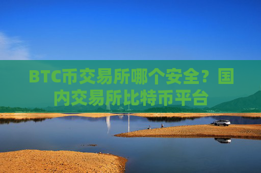 BTC币交易所哪个安全?国内交易所比特币平台