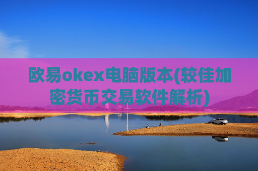欧易okex电脑版本(较佳加密货币交易软件解析)