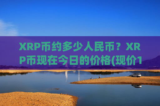 XRP币约多少人民币?XRP币现在今日的价格(现价14.5345元)