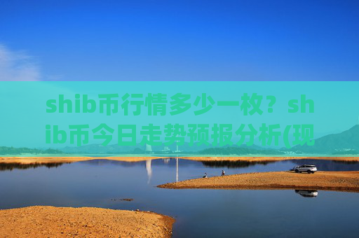 shib币行情多少一枚?shib币今日走势预报分析(现价0.00013591元)