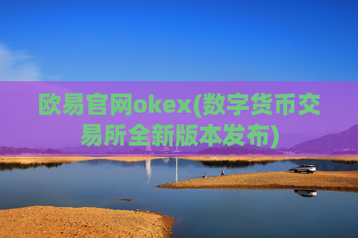 欧易官网okex(数字货币交易所全新版本发布)
