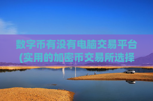数字币有没有电脑交易平台(实用的加密币交易所选择技巧)
