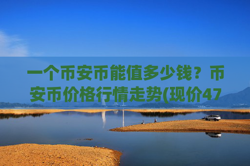 一个币安币能值多少钱?币安币价格行情走势(现价4711.69元)