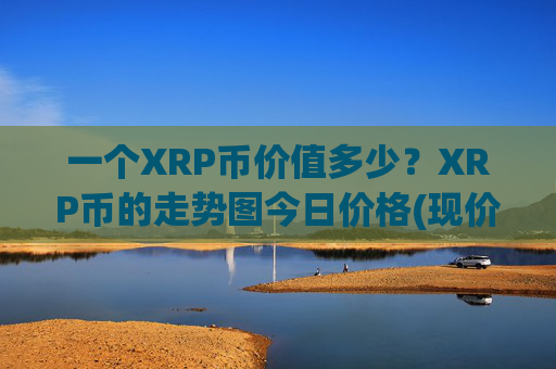 一个XRP币价值多少?XRP币的走势图今日价格(现价15.8377元)