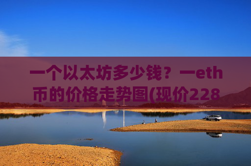 一个以太坊多少钱?一eth币的价格走势图(现价22821.53元)