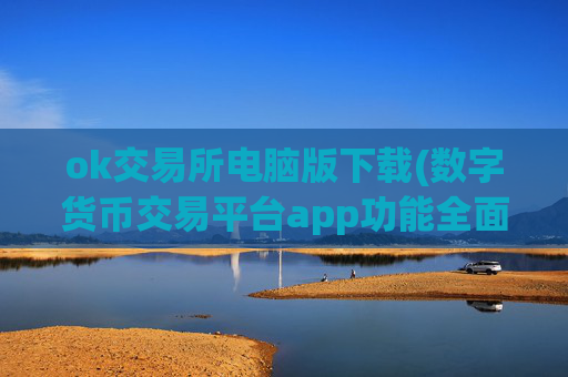 ok交易所电脑版下载(数字货币交易平台app功能全面)