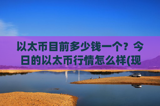 以太币目前多少钱一个？今日的以太币行情怎么样(现价23613.2元)