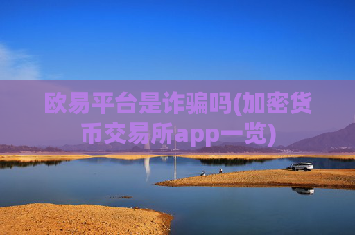 欧易平台是诈骗吗(加密货币交易所app一览)