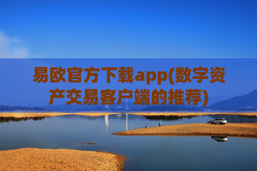 易欧官方下载app(数字资产交易客户端的推荐)