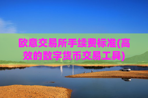 欧意交易所手续费标准(高效的数字货币交易工具)