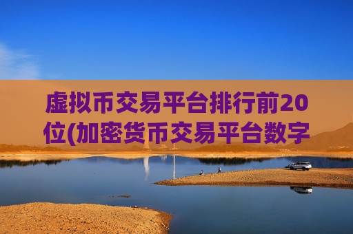 虚拟币交易平台排行前20位(加密货币交易平台数字资产交易软件)