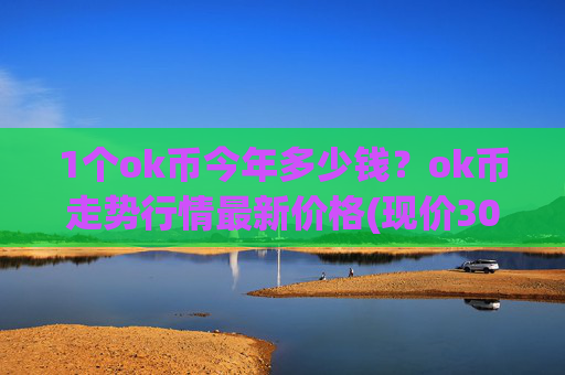 1个ok币今年多少钱?ok币走势行情最新价格(现价306.852元)