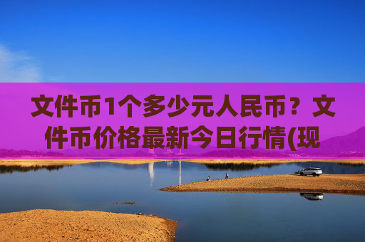 文件币1个多少元人民币?文件币价格最新今日行情(现价32.2105元)