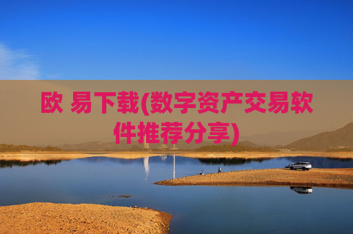 欧 易下载(数字资产交易软件推荐分享)