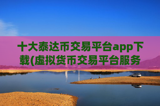 十大泰达币交易平台app下载(虚拟货币交易平台服务周到)