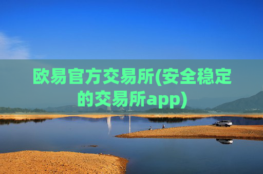 欧易官方交易所(安全稳定的交易所app)