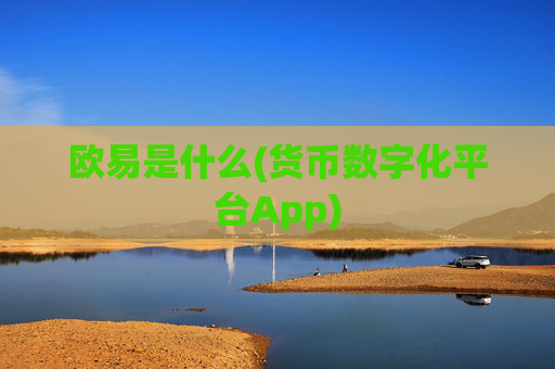 欧易是什么(货币数字化平台App)