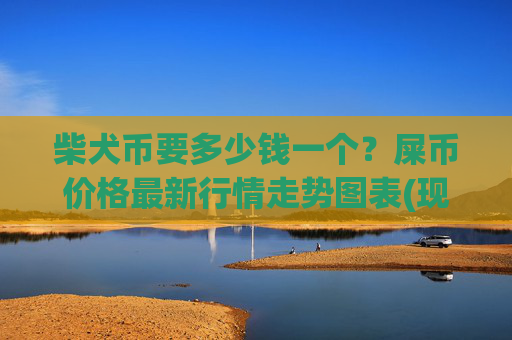 柴犬币要多少钱一个？屎币价格最新行情走势图表(现价0.00014342元)