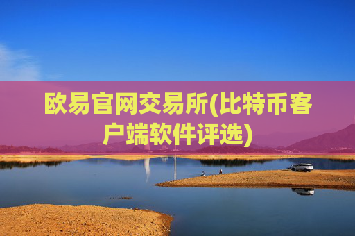欧易官网交易所(比特币客户端软件评选)