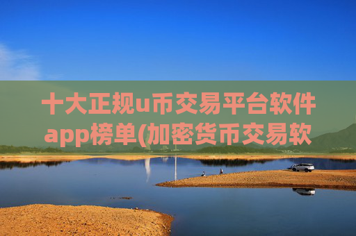 十大正规u币交易平台软件app榜单(加密货币交易软件的安全性)