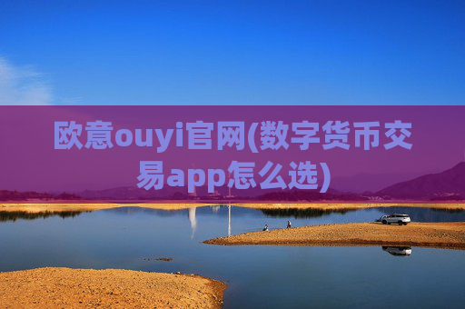 欧意ouyi官网(数字货币交易app怎么选)