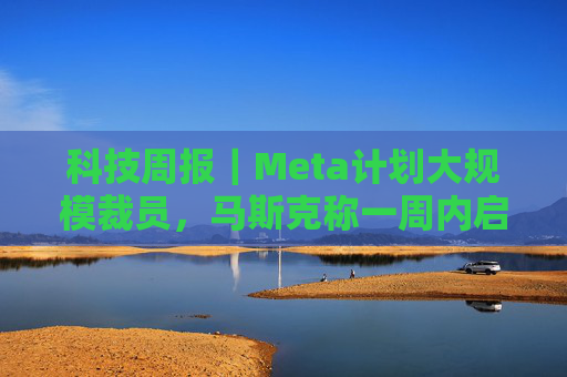 科技周报｜Meta计划大规模裁员，马斯克称一周内启动超级芯片工厂