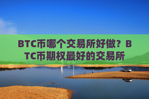 BTC币哪个交易所好做?BTC币期权最好的交易所