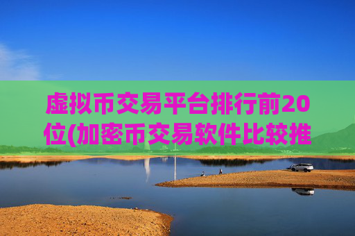 虚拟币交易平台排行前20位(加密币交易软件比较推荐)