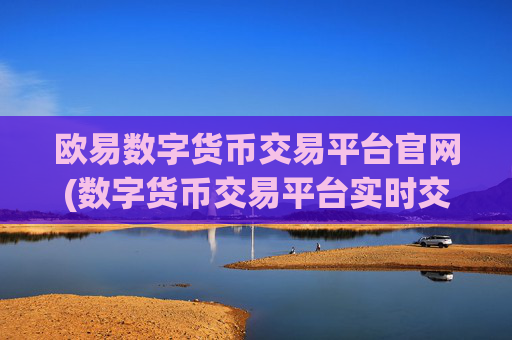 欧易数字货币交易平台官网(数字货币交易平台实时交易)