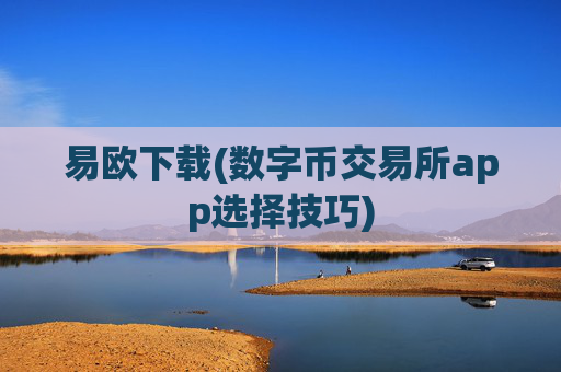 易欧下载(数字币交易所app选择技巧)
