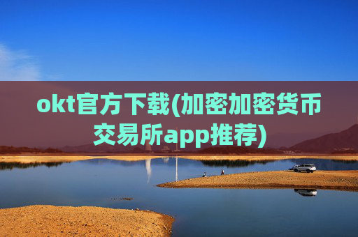 okt官方下载(加密加密货币交易所app推荐)