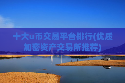 十大u币交易平台排行(优质加密资产交易所推荐)