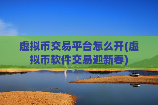 虚拟币交易平台怎么开(虚拟币软件交易迎新春)