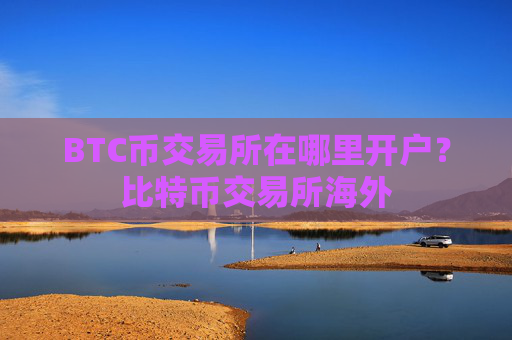 BTC币交易所在哪里开户?比特币交易所海外