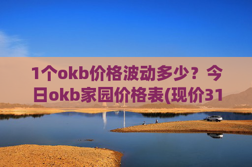 1个okb价格波动多少？今日okb家园价格表(现价317.807元)