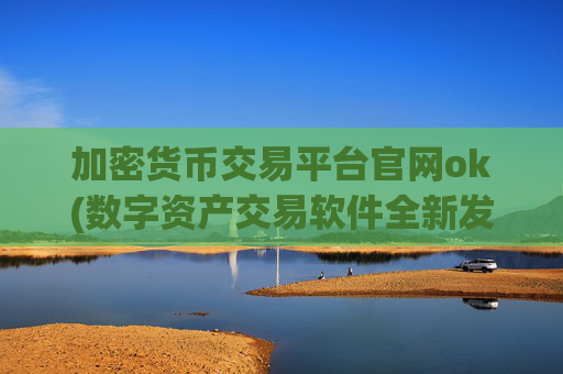 加密货币交易平台官网ok(数字资产交易软件全新发布)