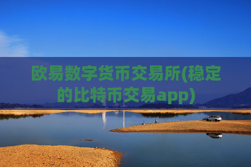 欧易数字货币交易所(稳定的比特币交易app)