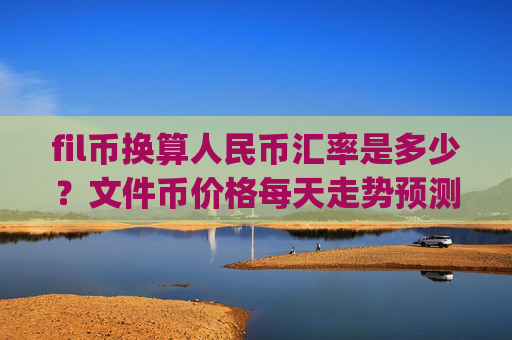 fil币换算人民币汇率是多少？文件币价格每天走势预测(现价33.9307元)