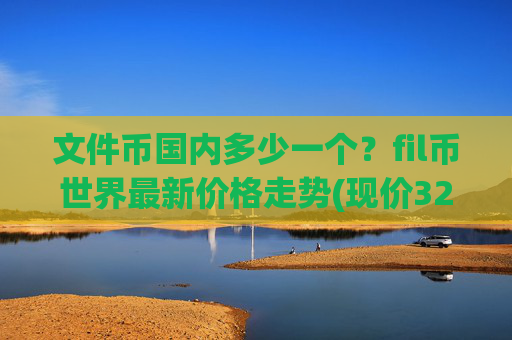 文件币国内多少一个?fil币世界最新价格走势(现价32.1521元)