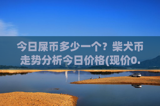 今日屎币多少一个?柴犬币走势分析今日价格(现价0.00013703元)