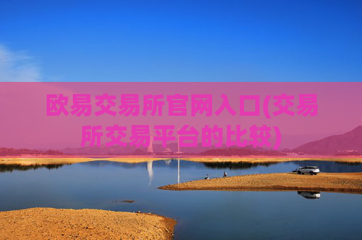 欧易交易所官网入口(交易所交易平台的比较)