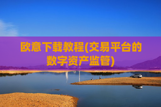 欧意下载教程(交易平台的数字资产监管)
